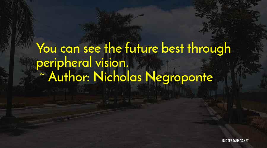 Nicholas Negroponte Quotes: You Can See The Future Best Through Peripheral Vision.