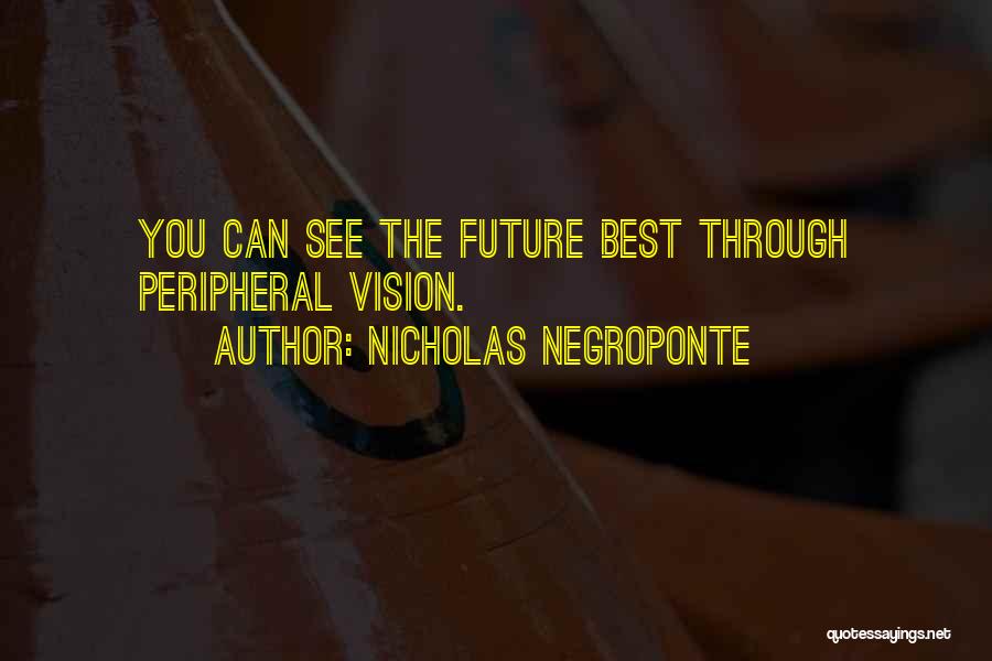 Nicholas Negroponte Quotes: You Can See The Future Best Through Peripheral Vision.