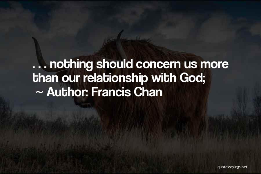 Francis Chan Quotes: . . . Nothing Should Concern Us More Than Our Relationship With God;