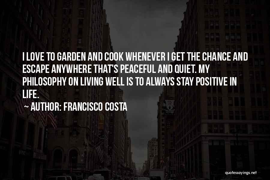 Francisco Costa Quotes: I Love To Garden And Cook Whenever I Get The Chance And Escape Anywhere That's Peaceful And Quiet. My Philosophy