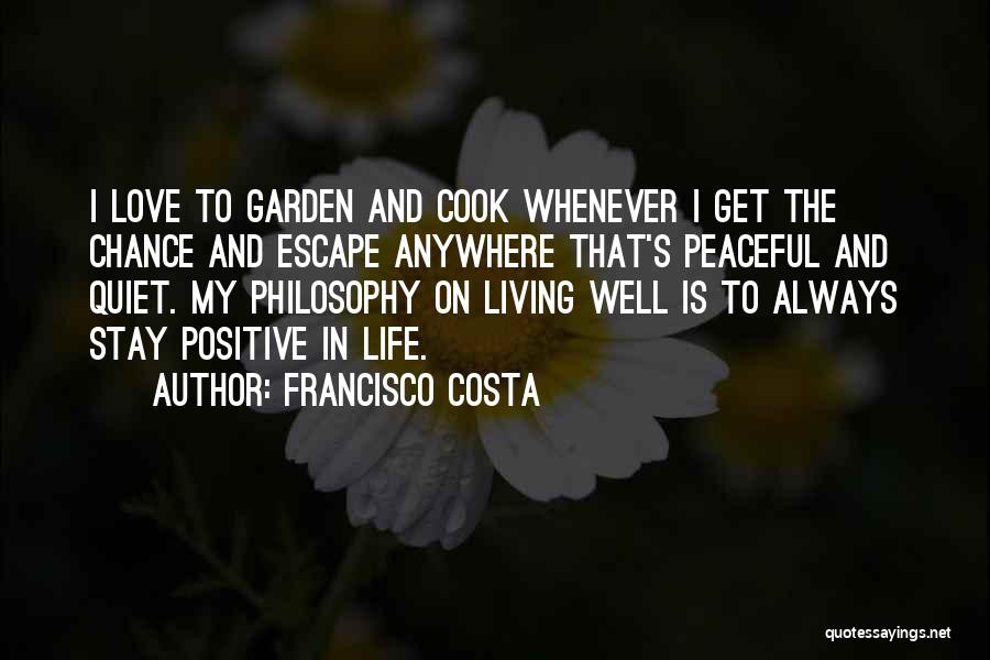 Francisco Costa Quotes: I Love To Garden And Cook Whenever I Get The Chance And Escape Anywhere That's Peaceful And Quiet. My Philosophy