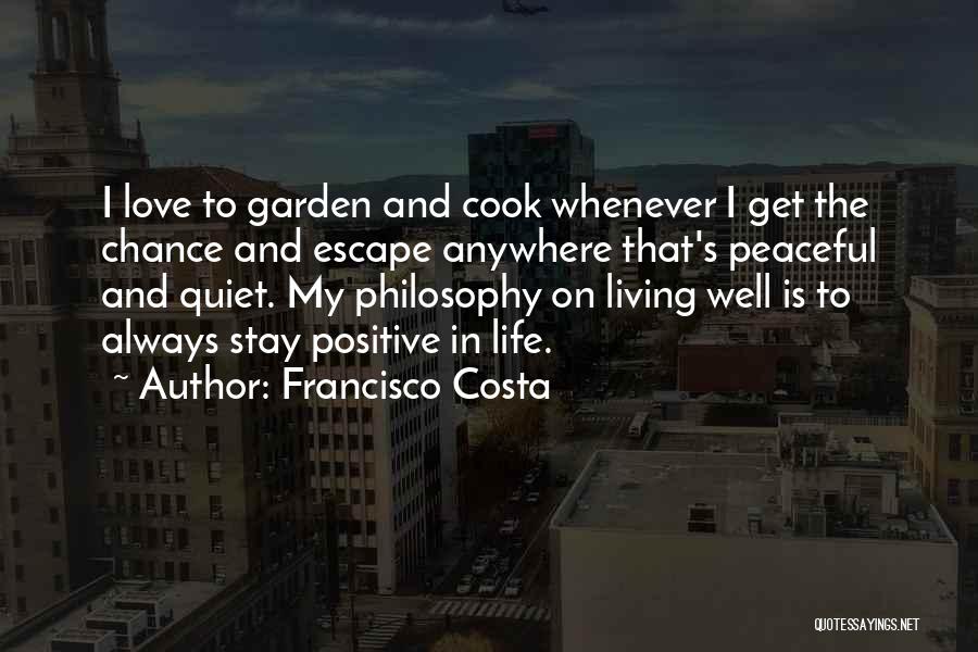 Francisco Costa Quotes: I Love To Garden And Cook Whenever I Get The Chance And Escape Anywhere That's Peaceful And Quiet. My Philosophy