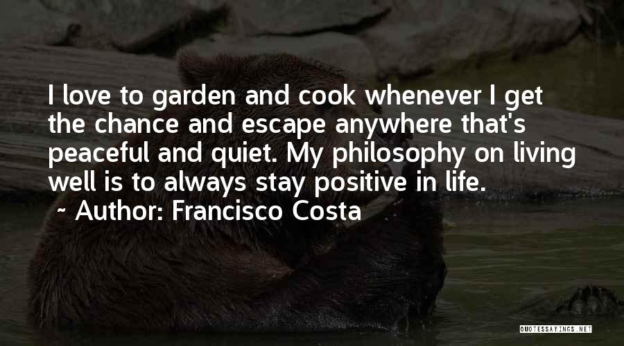 Francisco Costa Quotes: I Love To Garden And Cook Whenever I Get The Chance And Escape Anywhere That's Peaceful And Quiet. My Philosophy