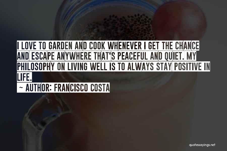 Francisco Costa Quotes: I Love To Garden And Cook Whenever I Get The Chance And Escape Anywhere That's Peaceful And Quiet. My Philosophy