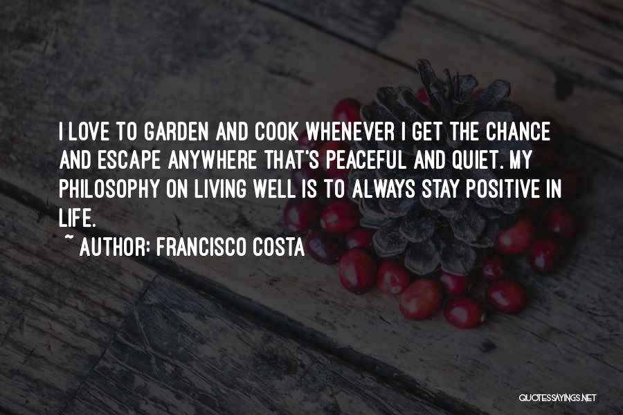 Francisco Costa Quotes: I Love To Garden And Cook Whenever I Get The Chance And Escape Anywhere That's Peaceful And Quiet. My Philosophy