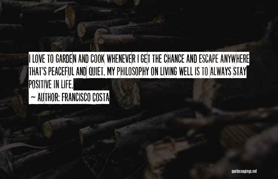 Francisco Costa Quotes: I Love To Garden And Cook Whenever I Get The Chance And Escape Anywhere That's Peaceful And Quiet. My Philosophy