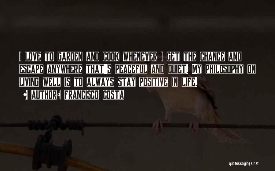Francisco Costa Quotes: I Love To Garden And Cook Whenever I Get The Chance And Escape Anywhere That's Peaceful And Quiet. My Philosophy
