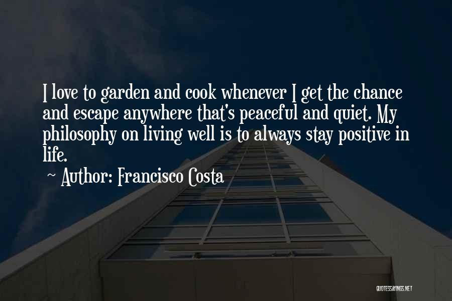 Francisco Costa Quotes: I Love To Garden And Cook Whenever I Get The Chance And Escape Anywhere That's Peaceful And Quiet. My Philosophy