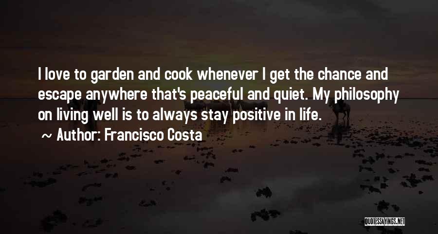 Francisco Costa Quotes: I Love To Garden And Cook Whenever I Get The Chance And Escape Anywhere That's Peaceful And Quiet. My Philosophy