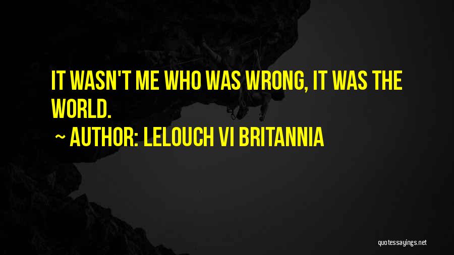 Lelouch Vi Britannia Quotes: It Wasn't Me Who Was Wrong, It Was The World.