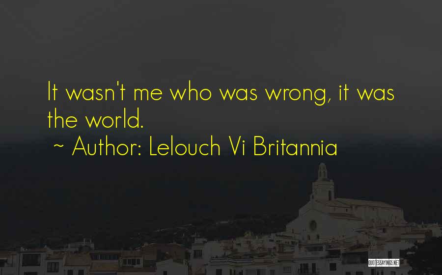 Lelouch Vi Britannia Quotes: It Wasn't Me Who Was Wrong, It Was The World.