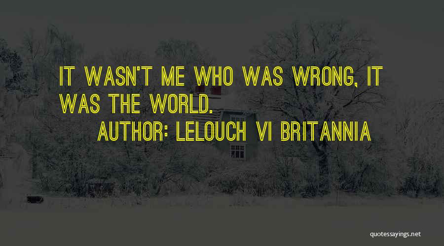 Lelouch Vi Britannia Quotes: It Wasn't Me Who Was Wrong, It Was The World.