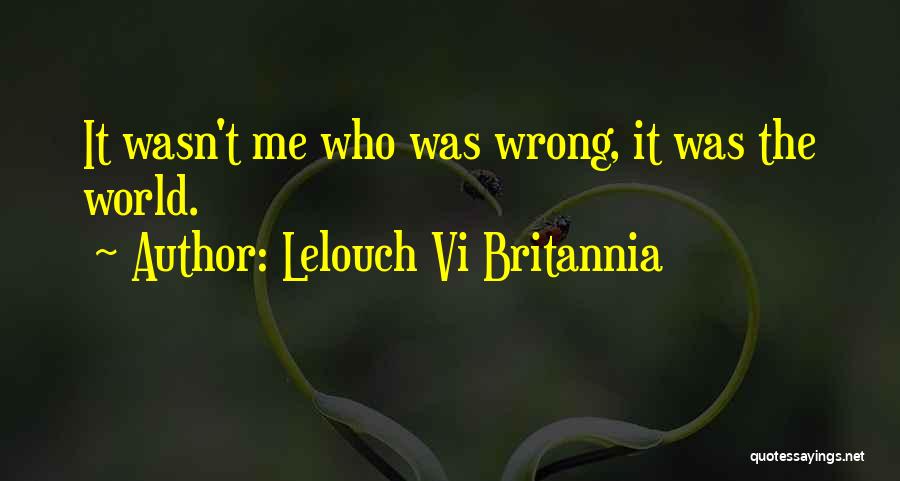 Lelouch Vi Britannia Quotes: It Wasn't Me Who Was Wrong, It Was The World.