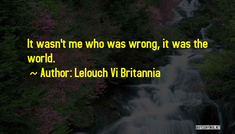 Lelouch Vi Britannia Quotes: It Wasn't Me Who Was Wrong, It Was The World.