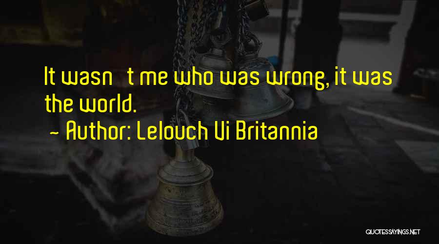 Lelouch Vi Britannia Quotes: It Wasn't Me Who Was Wrong, It Was The World.