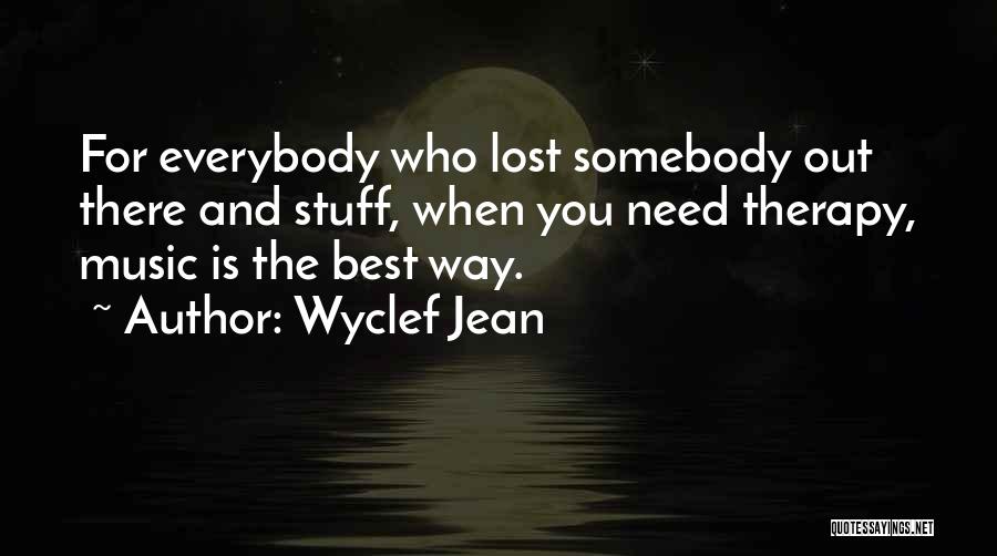 Wyclef Jean Quotes: For Everybody Who Lost Somebody Out There And Stuff, When You Need Therapy, Music Is The Best Way.