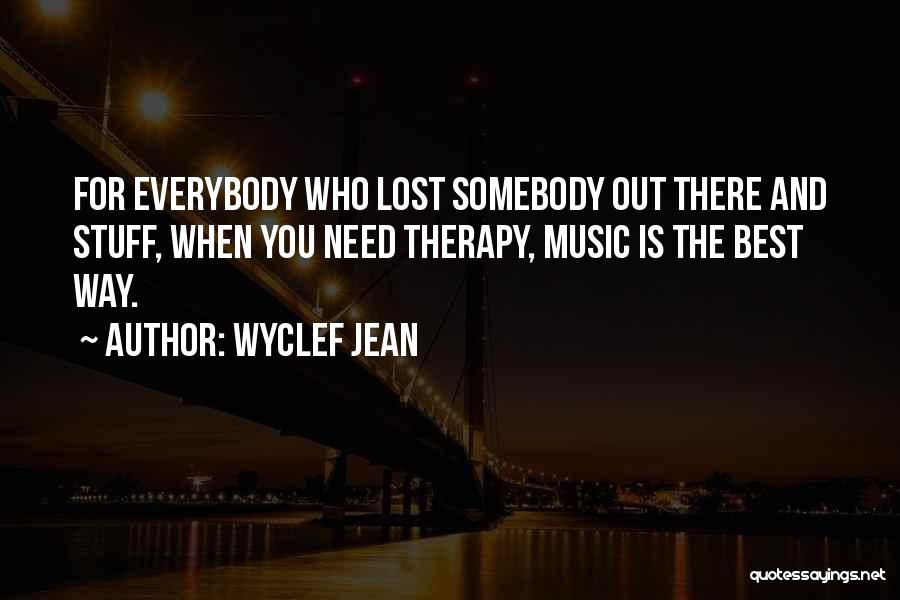 Wyclef Jean Quotes: For Everybody Who Lost Somebody Out There And Stuff, When You Need Therapy, Music Is The Best Way.