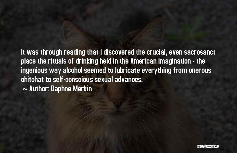 Daphne Merkin Quotes: It Was Through Reading That I Discovered The Crucial, Even Sacrosanct Place The Rituals Of Drinking Held In The American