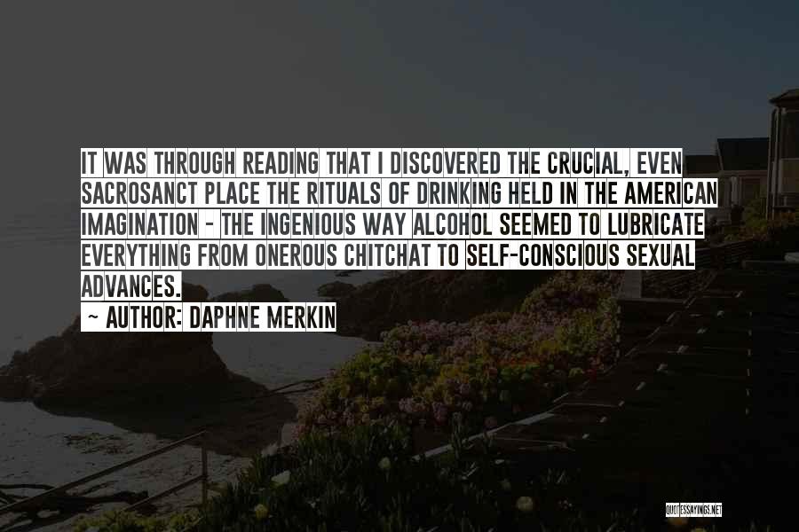 Daphne Merkin Quotes: It Was Through Reading That I Discovered The Crucial, Even Sacrosanct Place The Rituals Of Drinking Held In The American