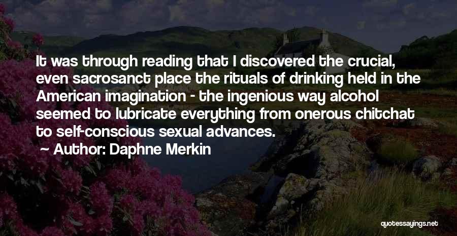 Daphne Merkin Quotes: It Was Through Reading That I Discovered The Crucial, Even Sacrosanct Place The Rituals Of Drinking Held In The American