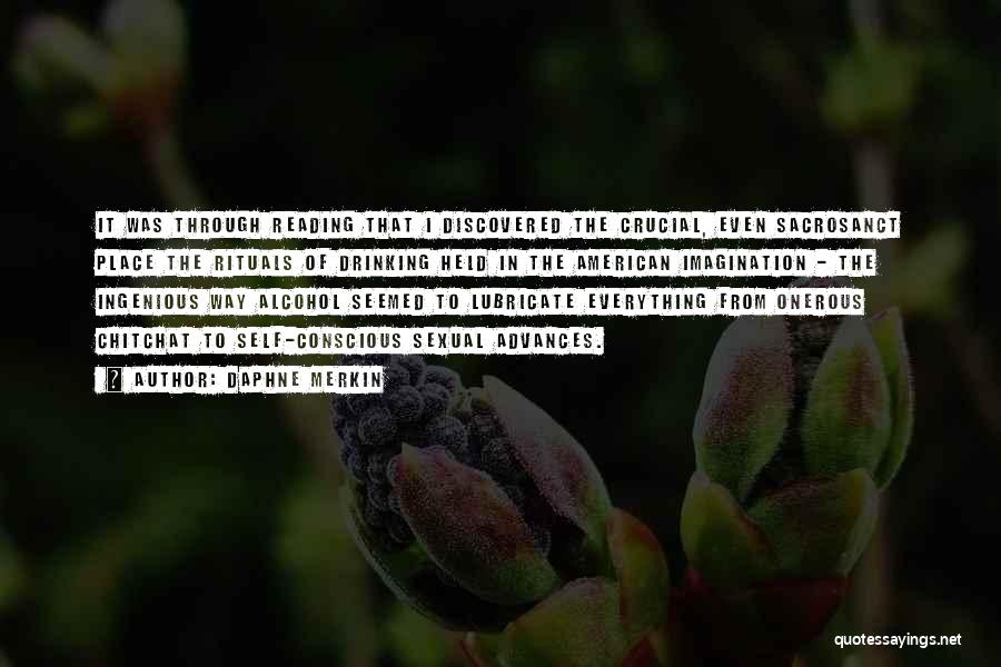 Daphne Merkin Quotes: It Was Through Reading That I Discovered The Crucial, Even Sacrosanct Place The Rituals Of Drinking Held In The American