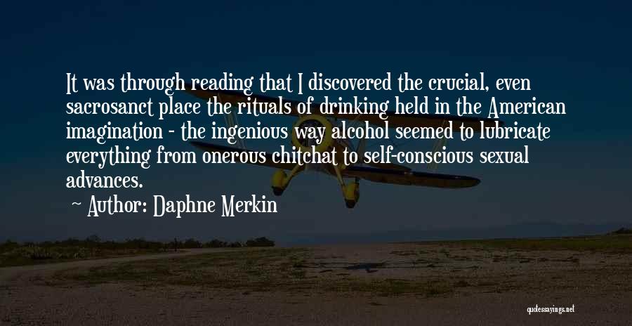 Daphne Merkin Quotes: It Was Through Reading That I Discovered The Crucial, Even Sacrosanct Place The Rituals Of Drinking Held In The American