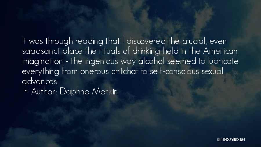 Daphne Merkin Quotes: It Was Through Reading That I Discovered The Crucial, Even Sacrosanct Place The Rituals Of Drinking Held In The American