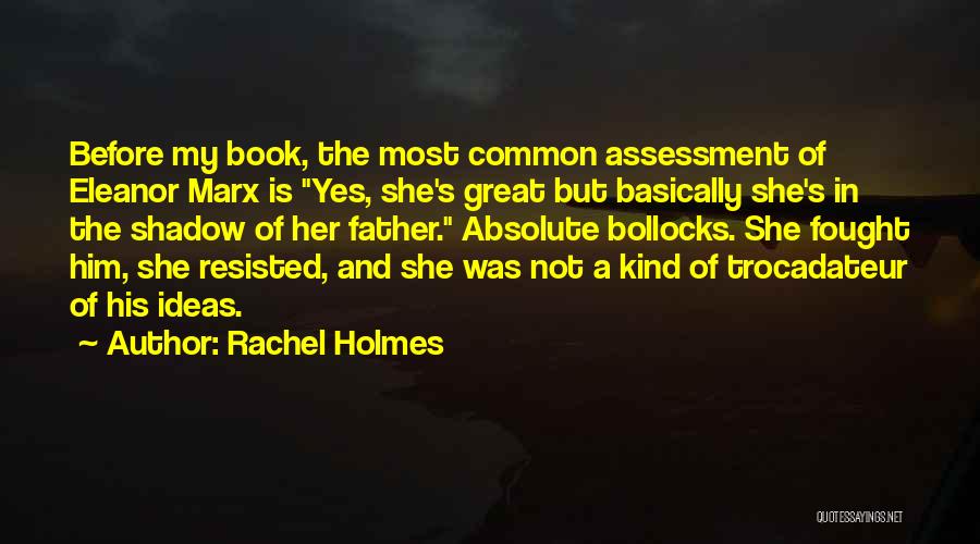 Rachel Holmes Quotes: Before My Book, The Most Common Assessment Of Eleanor Marx Is Yes, She's Great But Basically She's In The Shadow