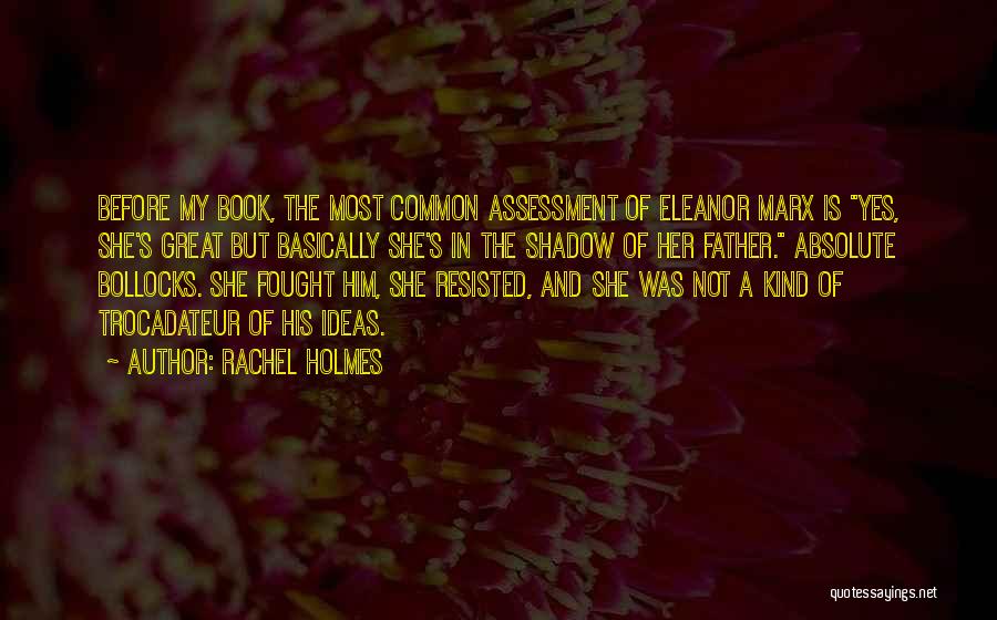 Rachel Holmes Quotes: Before My Book, The Most Common Assessment Of Eleanor Marx Is Yes, She's Great But Basically She's In The Shadow