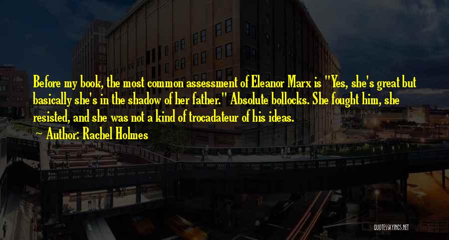 Rachel Holmes Quotes: Before My Book, The Most Common Assessment Of Eleanor Marx Is Yes, She's Great But Basically She's In The Shadow