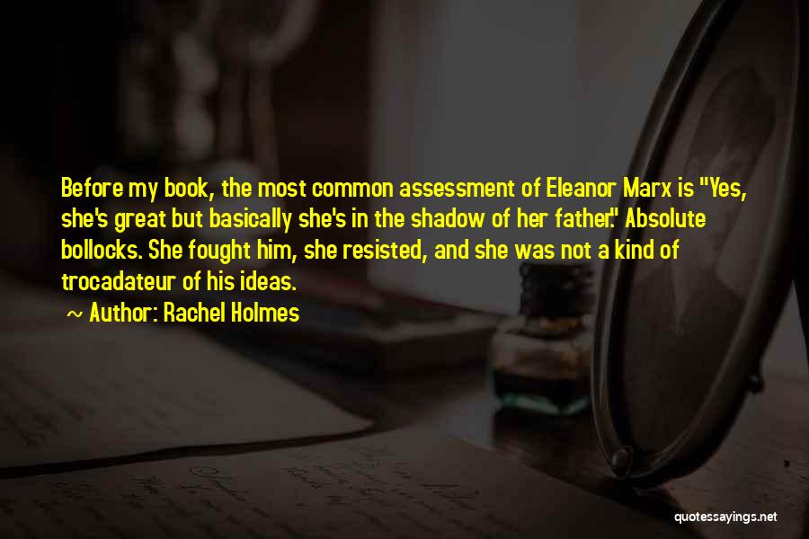 Rachel Holmes Quotes: Before My Book, The Most Common Assessment Of Eleanor Marx Is Yes, She's Great But Basically She's In The Shadow
