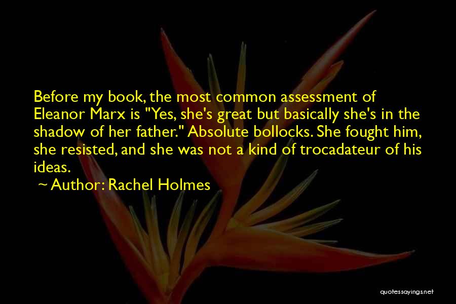 Rachel Holmes Quotes: Before My Book, The Most Common Assessment Of Eleanor Marx Is Yes, She's Great But Basically She's In The Shadow