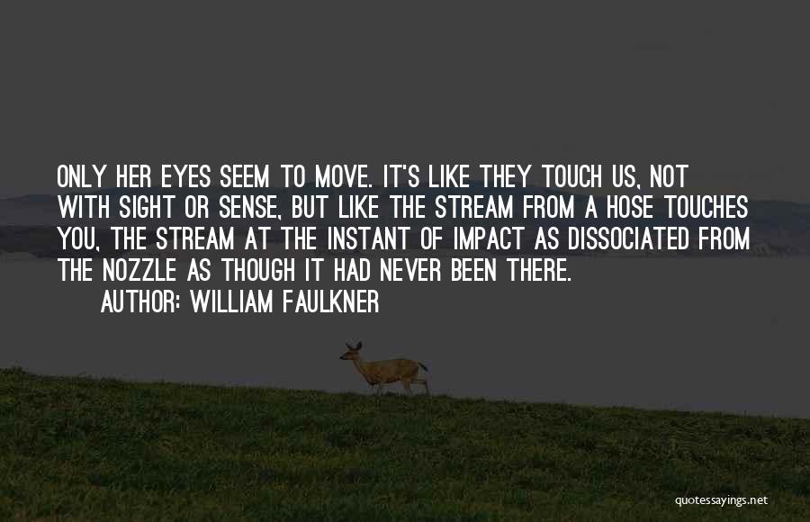 William Faulkner Quotes: Only Her Eyes Seem To Move. It's Like They Touch Us, Not With Sight Or Sense, But Like The Stream