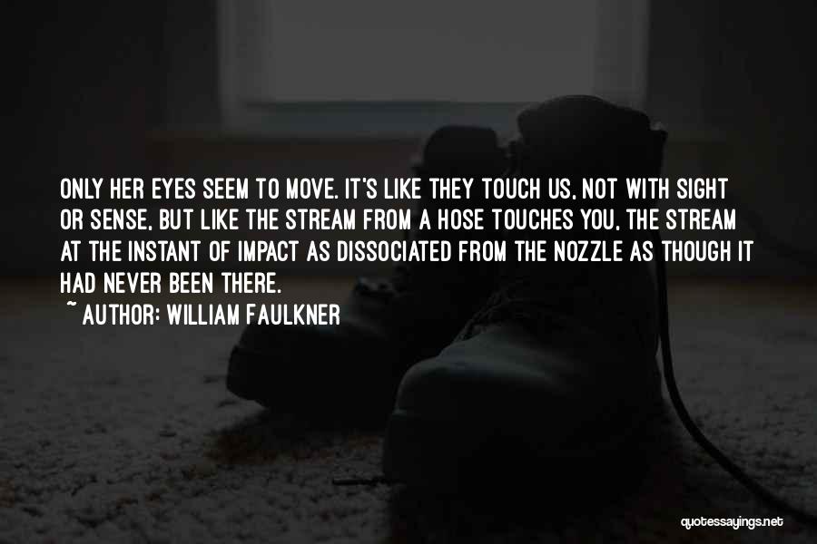William Faulkner Quotes: Only Her Eyes Seem To Move. It's Like They Touch Us, Not With Sight Or Sense, But Like The Stream