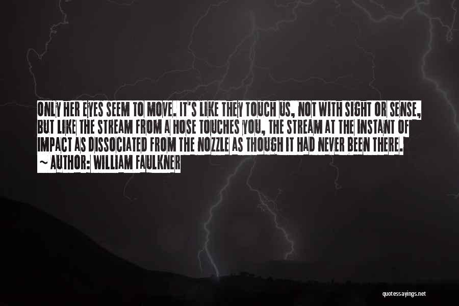 William Faulkner Quotes: Only Her Eyes Seem To Move. It's Like They Touch Us, Not With Sight Or Sense, But Like The Stream