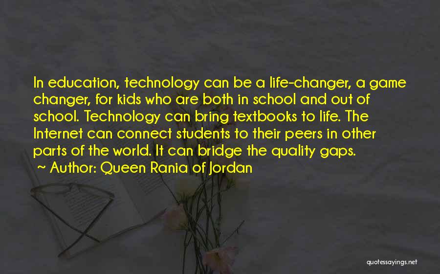 Queen Rania Of Jordan Quotes: In Education, Technology Can Be A Life-changer, A Game Changer, For Kids Who Are Both In School And Out Of