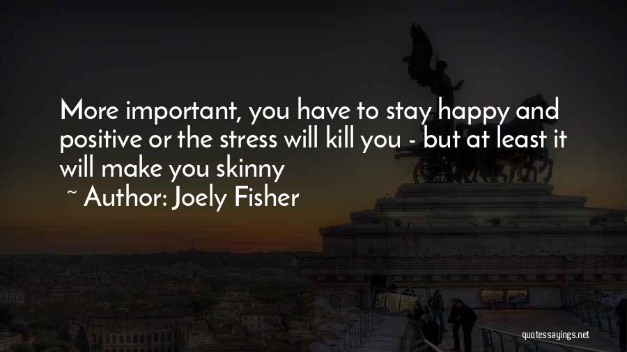 Joely Fisher Quotes: More Important, You Have To Stay Happy And Positive Or The Stress Will Kill You - But At Least It