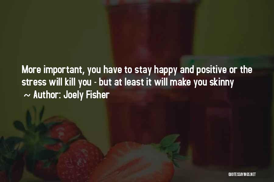 Joely Fisher Quotes: More Important, You Have To Stay Happy And Positive Or The Stress Will Kill You - But At Least It