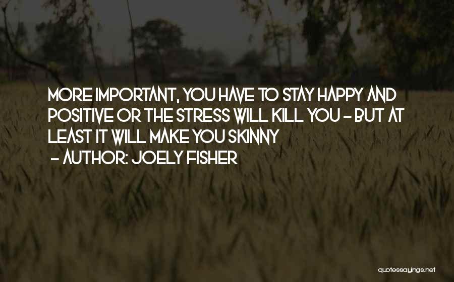Joely Fisher Quotes: More Important, You Have To Stay Happy And Positive Or The Stress Will Kill You - But At Least It