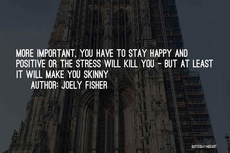 Joely Fisher Quotes: More Important, You Have To Stay Happy And Positive Or The Stress Will Kill You - But At Least It