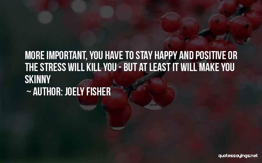 Joely Fisher Quotes: More Important, You Have To Stay Happy And Positive Or The Stress Will Kill You - But At Least It