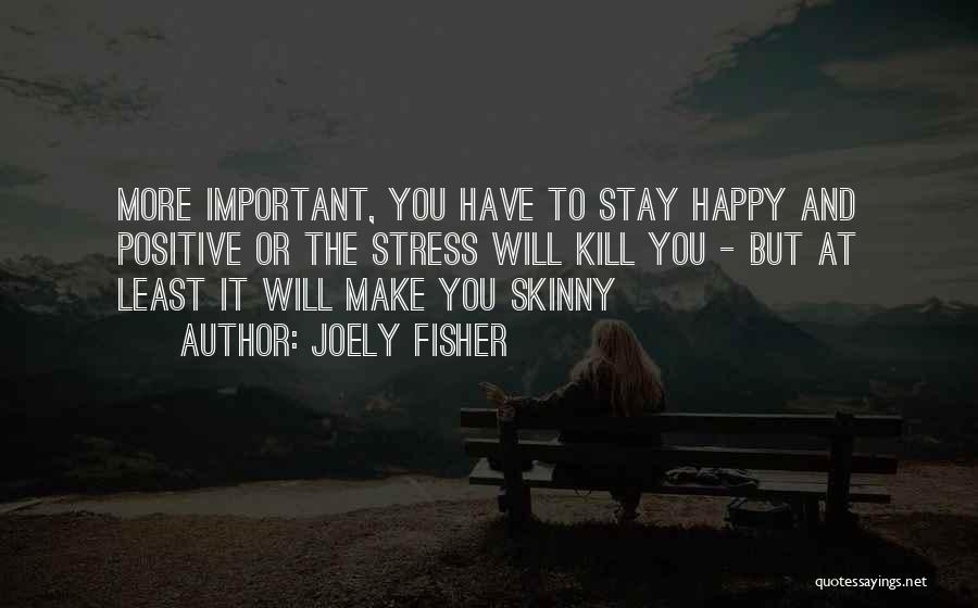 Joely Fisher Quotes: More Important, You Have To Stay Happy And Positive Or The Stress Will Kill You - But At Least It