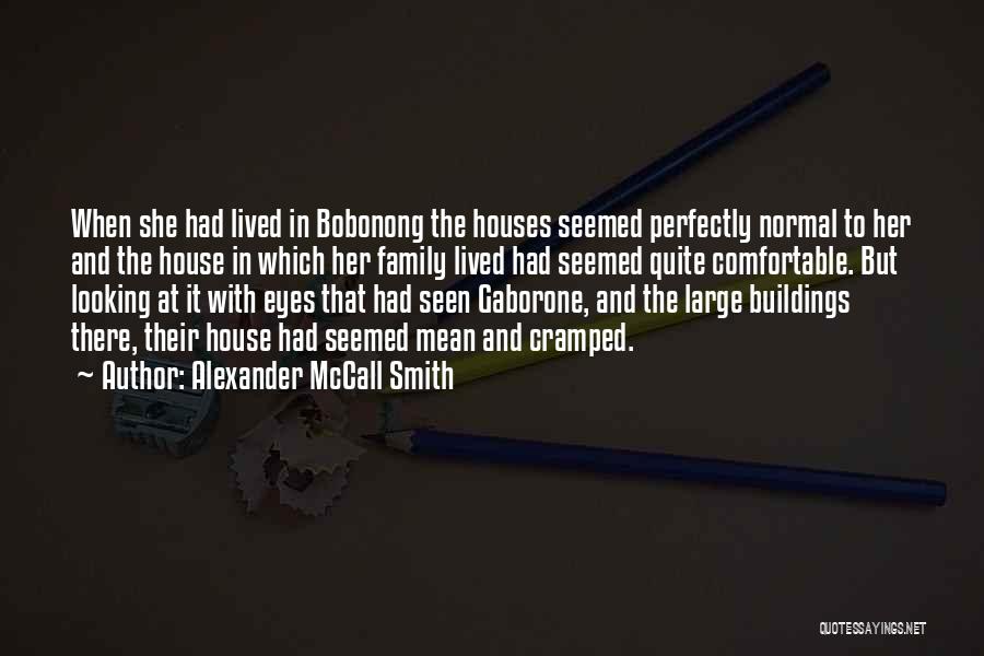Alexander McCall Smith Quotes: When She Had Lived In Bobonong The Houses Seemed Perfectly Normal To Her And The House In Which Her Family