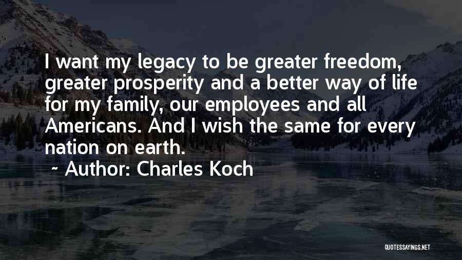 Charles Koch Quotes: I Want My Legacy To Be Greater Freedom, Greater Prosperity And A Better Way Of Life For My Family, Our