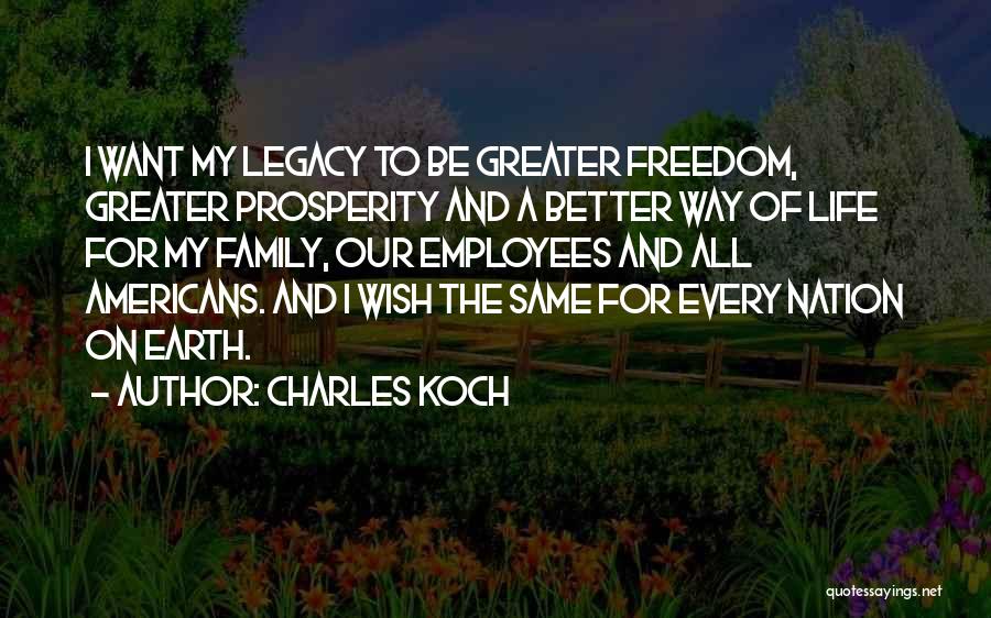 Charles Koch Quotes: I Want My Legacy To Be Greater Freedom, Greater Prosperity And A Better Way Of Life For My Family, Our