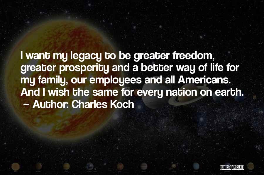 Charles Koch Quotes: I Want My Legacy To Be Greater Freedom, Greater Prosperity And A Better Way Of Life For My Family, Our