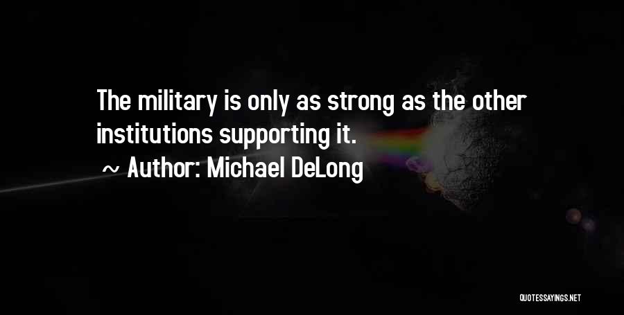 Michael DeLong Quotes: The Military Is Only As Strong As The Other Institutions Supporting It.