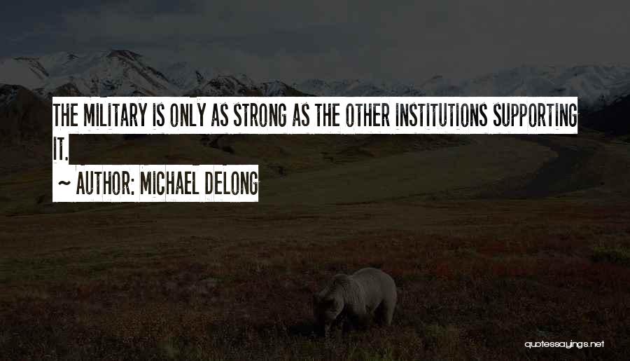 Michael DeLong Quotes: The Military Is Only As Strong As The Other Institutions Supporting It.