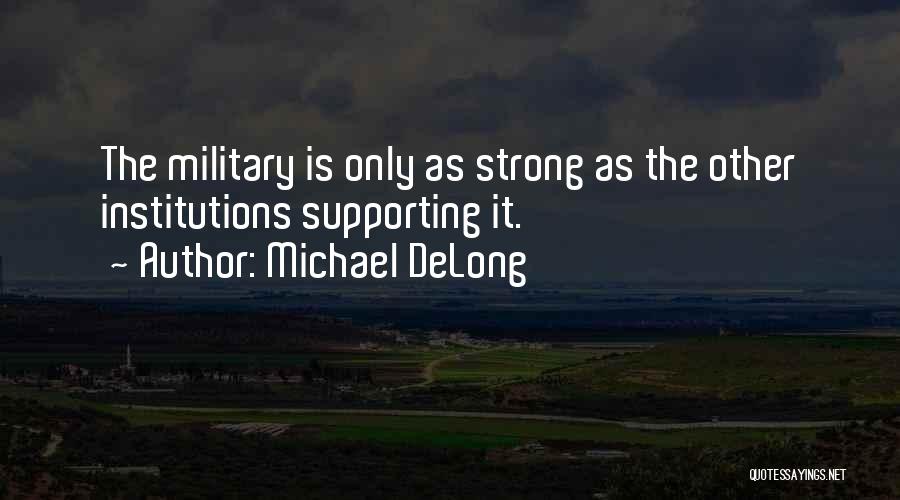 Michael DeLong Quotes: The Military Is Only As Strong As The Other Institutions Supporting It.