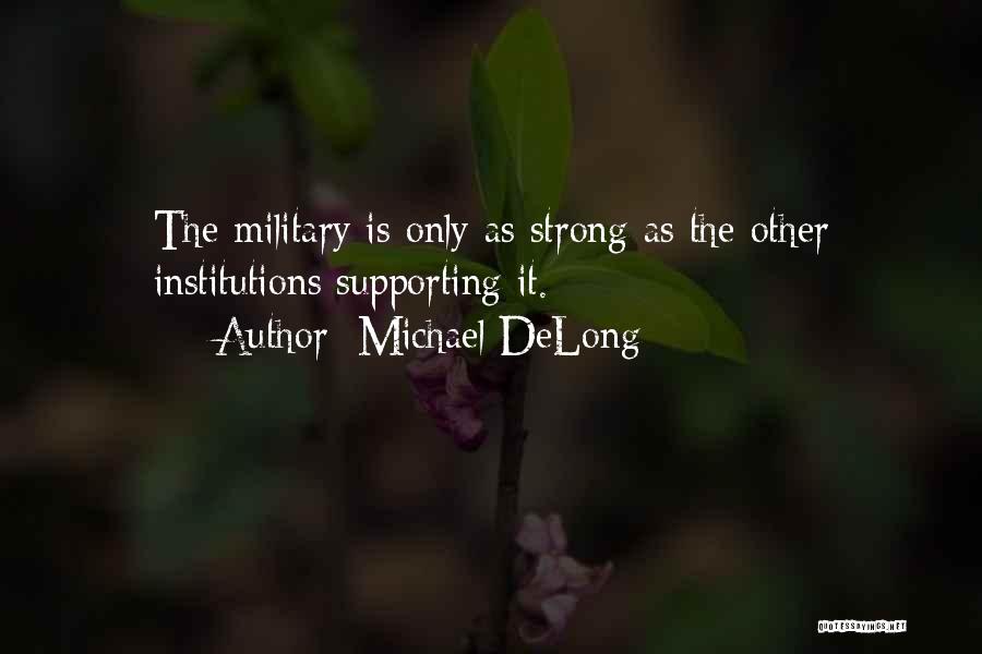 Michael DeLong Quotes: The Military Is Only As Strong As The Other Institutions Supporting It.